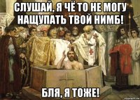 слушай, я чё то не могу нащупать твой нимб! бля, я тоже!