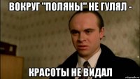 вокруг "поляны" не гулял - красоты не видал