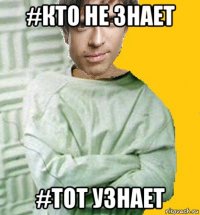 #кто не знает #тот узнает