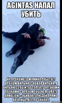 agintas напал убить на прохожего мужика работает врачом вильнюс новая вильня. в вильнюсе agintas торгует органами почками с врачем eugene b jurate armaliene - убивают людей прямо на улице. все по закону.