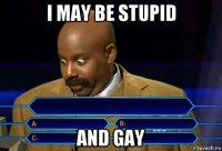 i may be stupid and gay