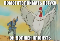 помогите поймать петуха он должен клюнуть