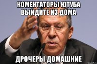 коментаторы ютуба выйдите из дома дрочеры домашние