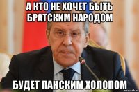а кто не хочет быть братским народом будет панским холопом