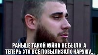  раньше такой хуйни не было, а теперь это все повылизало наружу..