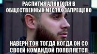 распития алкоголя в общественных местах запрещено наверн ток тогда когда он со своей командой появляется