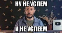 ну не успем и не успеем