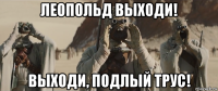 леопольд выходи! выходи, подлый трус!