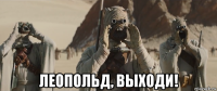  леопольд, выходи!