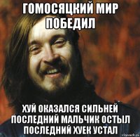 гомосяцкий мир победил хуй оказался сильней последний мальчик остыл последний хуек устал