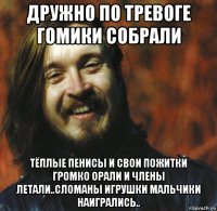 дружно по тревоге гомики собрали тёплые пенисы и свои пожитки громко орали и члены летали..сломаны игрушки мальчики наигрались..