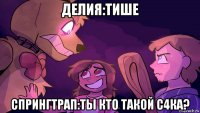 делия:тише спрингтрап:ты кто такой с4ка?