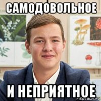самодовольное и неприятное