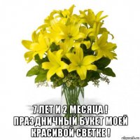  7 лет и 2 месяца ! праздничный букет моей красивой светке !