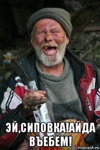  эй,сиповка!айда въебем!