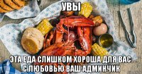 увы эта еда слишком хороша для вас: с любовью ваш админчик