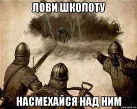 лови школоту насмехайся над ним