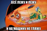 всё лежу и лежу и на машину не гляжу