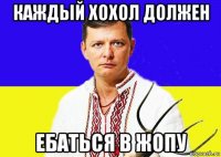 каждый хохол должен ебаться в жопу