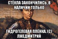 стёкла закончились, в наличии только гидрогелевая плёнка. (с) лжедмитрий