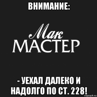 внимание: - уехал далеко и надолго по ст. 228!