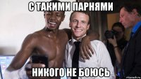с такими парнями никого не боюсь