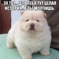 эх ты... для тебя тут целая история...а ты молчишь. 