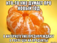 кто-то уже думает про новый год в интернете уже предупреждают о росте цен на продукты
