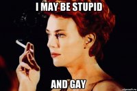 i may be stupid and gay