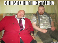 влюбленная жиртреска 