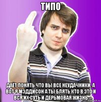 типо даёт понять что вы все неудачники, а вот я мэддисон а ты блять кто в это и вся их суть и дерьмовая жизнь
