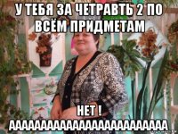 у тебя за четравть 2 по всём придметам нет ! ааааааааааааааааааааааааа
