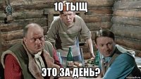 10 тыщ это за день?