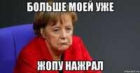 больше моей уже жопу нажрал