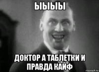 ыыыы доктор а таблетки и правда кайф