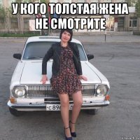 у кого толстая жена не смотрите 
