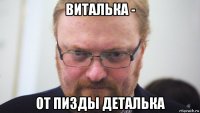 виталька - от пизды деталька
