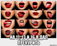  на 11, 13 и 16 я дал прекурить