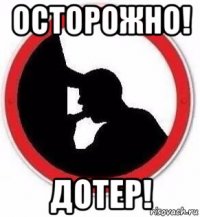 осторожно! дотер!