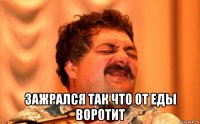  зажрался так что от еды воротит