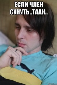 если член сунуть..таак.. 
