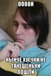 оооой нынче хуечки не такешеньки пошли