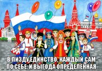 в пизду единство, каждый сам по себе, и выгода определенная
