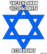 чистеньких и честных нету все воруют