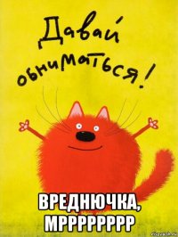  вреднючка, мрррррррр