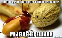 орешко,ачтопоставкерефинансирования? мыещёнерешили