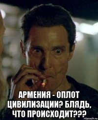  армения - оплот цивилизации? блядь, что происходит???