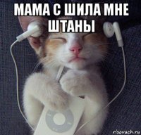 мама с шила мне штаны 