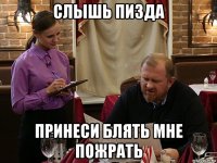 слышь пизда принеси блять мне пожрать