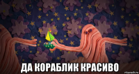  да кораблик красиво